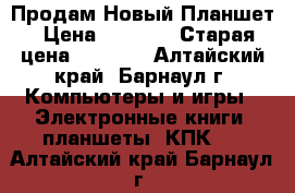 Продам Новый Планшет › Цена ­ 2 900 › Старая цена ­ 3 000 - Алтайский край, Барнаул г. Компьютеры и игры » Электронные книги, планшеты, КПК   . Алтайский край,Барнаул г.